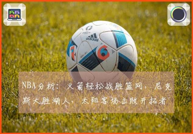 NBA分析：火箭轻松战胜篮网，尼克斯大胜湖人，太阳客场击败开拓者