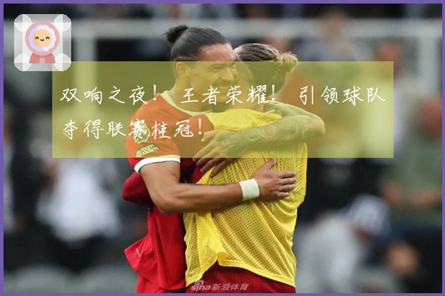 双响之夜！ 王者荣耀！ 引领球队夺得联赛桂冠！