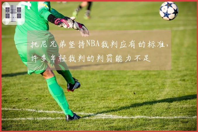 托尼兄弟坚持NBA裁判应有的标准，许多年轻裁判的判罚能力不足